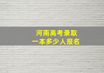 河南高考录取一本多少人报名