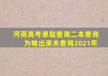 河南高考录取查询二本查询为啥出来未查询2021年