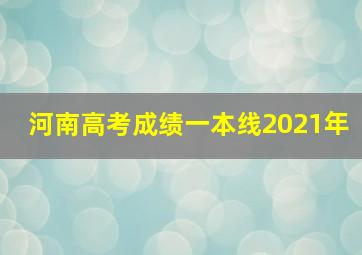 河南高考成绩一本线2021年