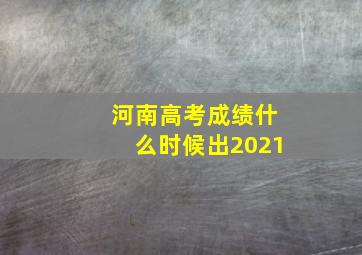 河南高考成绩什么时候出2021