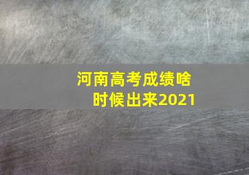 河南高考成绩啥时候出来2021