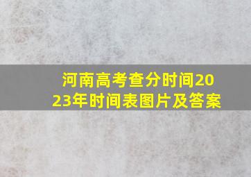 河南高考查分时间2023年时间表图片及答案