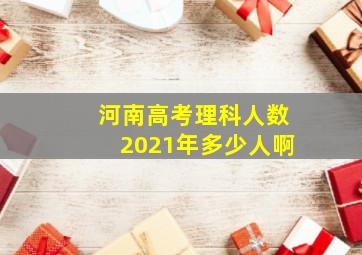 河南高考理科人数2021年多少人啊