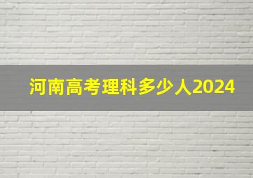 河南高考理科多少人2024