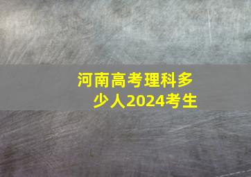 河南高考理科多少人2024考生