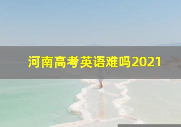 河南高考英语难吗2021