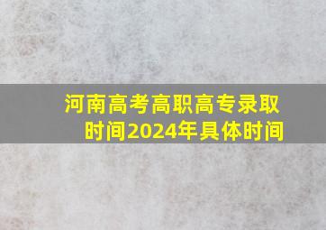 河南高考高职高专录取时间2024年具体时间