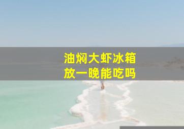 油焖大虾冰箱放一晚能吃吗