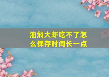 油焖大虾吃不了怎么保存时间长一点