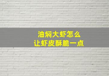 油焖大虾怎么让虾皮酥脆一点