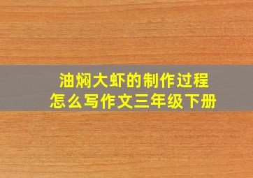 油焖大虾的制作过程怎么写作文三年级下册