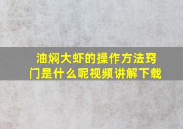 油焖大虾的操作方法窍门是什么呢视频讲解下载