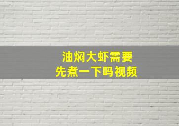 油焖大虾需要先煮一下吗视频