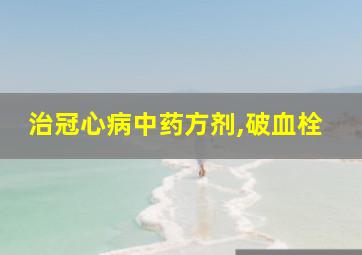 治冠心病中药方剂,破血栓