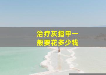 治疗灰指甲一般要花多少钱