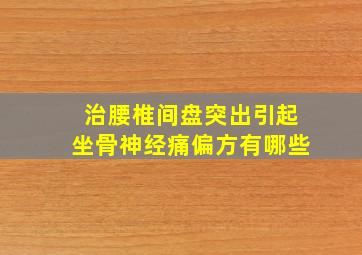 治腰椎间盘突出引起坐骨神经痛偏方有哪些