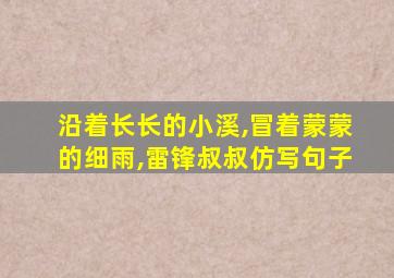 沿着长长的小溪,冒着蒙蒙的细雨,雷锋叔叔仿写句子