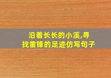 沿着长长的小溪,寻找雷锋的足迹仿写句子