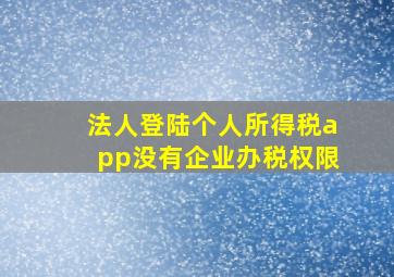 法人登陆个人所得税app没有企业办税权限