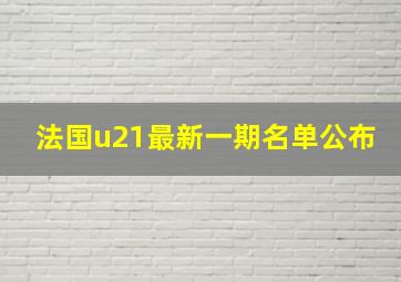 法国u21最新一期名单公布