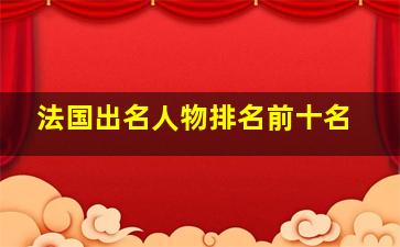 法国出名人物排名前十名