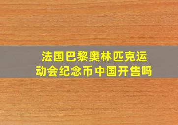 法国巴黎奥林匹克运动会纪念币中国开售吗