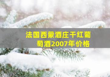 法国西蒙酒庄干红葡萄酒2007年价格