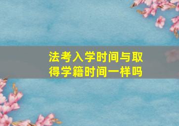 法考入学时间与取得学籍时间一样吗