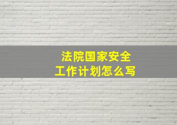 法院国家安全工作计划怎么写