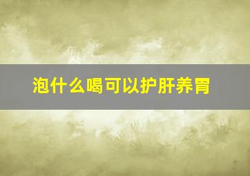 泡什么喝可以护肝养胃