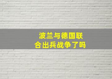 波兰与德国联合出兵战争了吗