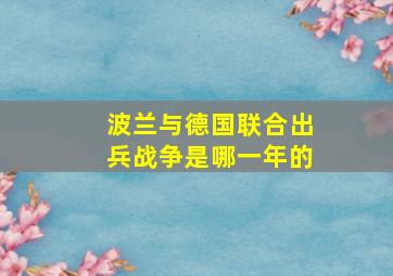 波兰与德国联合出兵战争是哪一年的