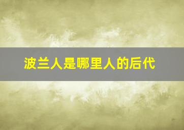 波兰人是哪里人的后代