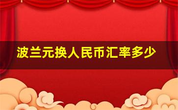 波兰元换人民币汇率多少