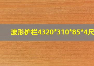 波形护栏4320*310*85*4尺寸