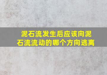 泥石流发生后应该向泥石流流动的哪个方向逃离