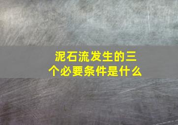 泥石流发生的三个必要条件是什么