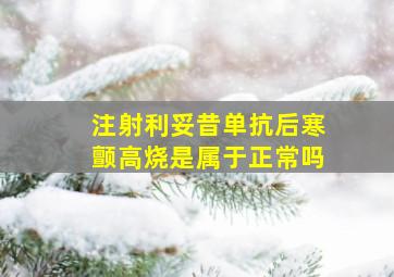 注射利妥昔单抗后寒颤高烧是属于正常吗