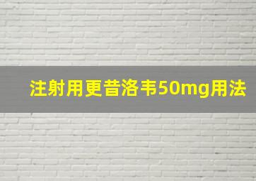 注射用更昔洛韦50mg用法