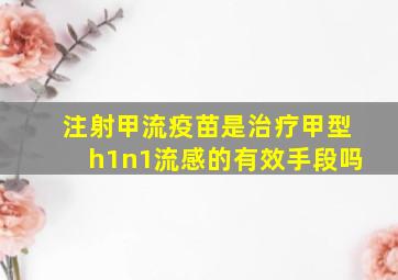 注射甲流疫苗是治疗甲型h1n1流感的有效手段吗