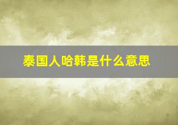 泰国人哈韩是什么意思