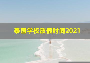 泰国学校放假时间2021