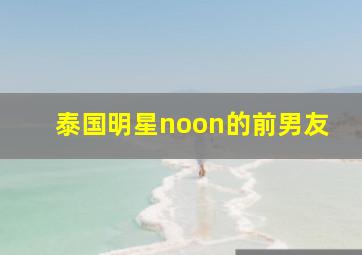 泰国明星noon的前男友