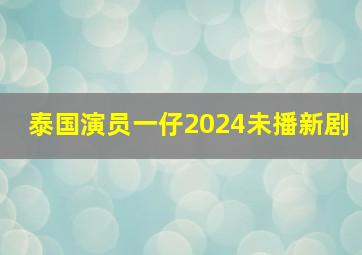 泰国演员一仔2024未播新剧