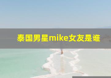 泰国男星mike女友是谁