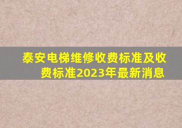 泰安电梯维修收费标准及收费标准2023年最新消息