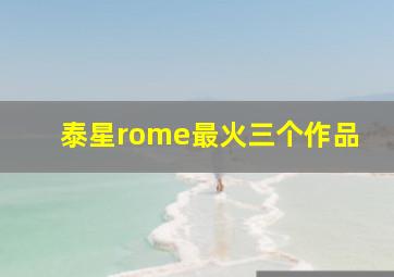 泰星rome最火三个作品