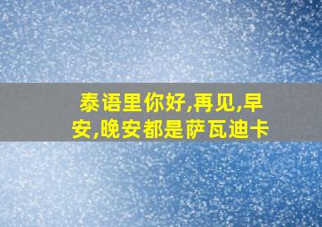 泰语里你好,再见,早安,晚安都是萨瓦迪卡