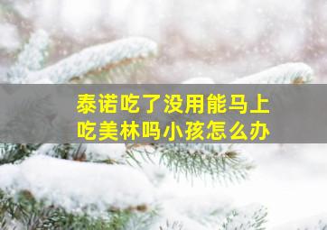 泰诺吃了没用能马上吃美林吗小孩怎么办