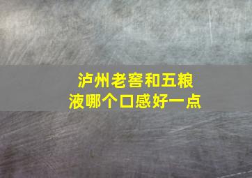 泸州老窖和五粮液哪个口感好一点